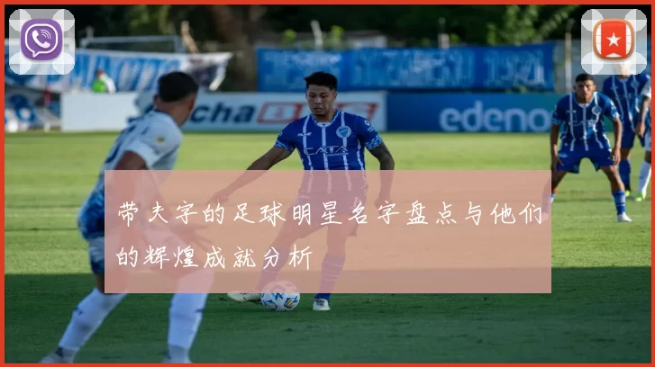 带夫字的足球明星名字盘点与他们的辉煌成就分析