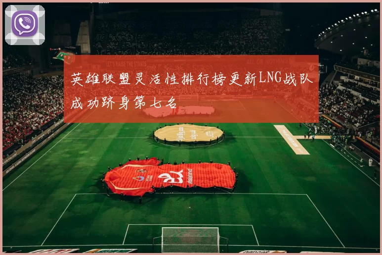 英雄联盟灵活性排行榜更新LNG战队成功跻身第七名