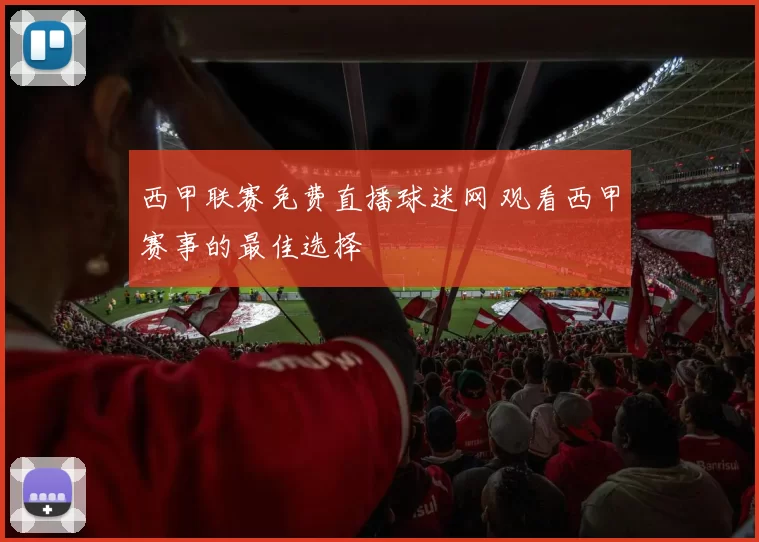 西甲联赛免费直播球迷网 观看西甲赛事的最佳选择