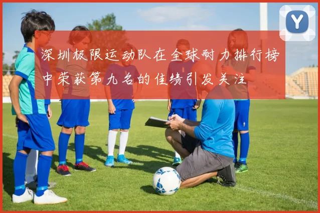 深圳极限运动队在全球耐力排行榜中荣获第九名的佳绩引发关注
