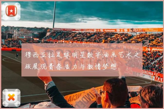 穆西亚拉足球明星数字油画艺术之旅展现青春活力与激情梦想