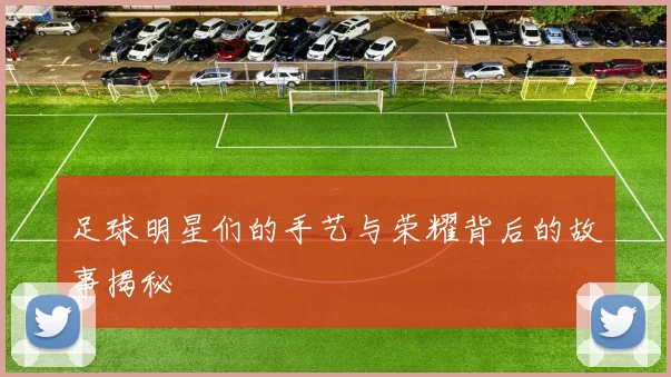 足球明星们的手艺与荣耀背后的故事揭秘