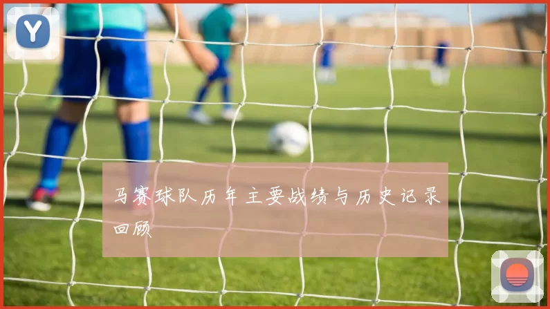 马赛球队历年主要战绩与历史记录回顾
