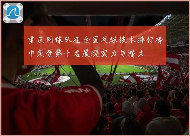 重庆网球队在全国网球技术排行榜中荣登第十名展现实力与潜力
