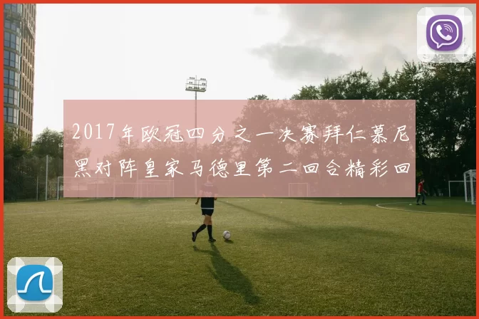 2017年欧冠四分之一决赛拜仁慕尼黑对阵皇家马德里第二回合精彩回顾