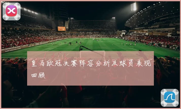 皇马欧冠决赛阵容分析及球员表现回顾
