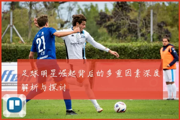 足球明星崛起背后的多重因素深度解析与探讨