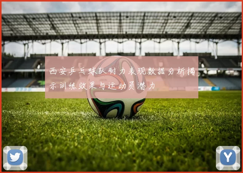 西安乒乓球队耐力表现数据分析揭示训练效果与运动员潜力