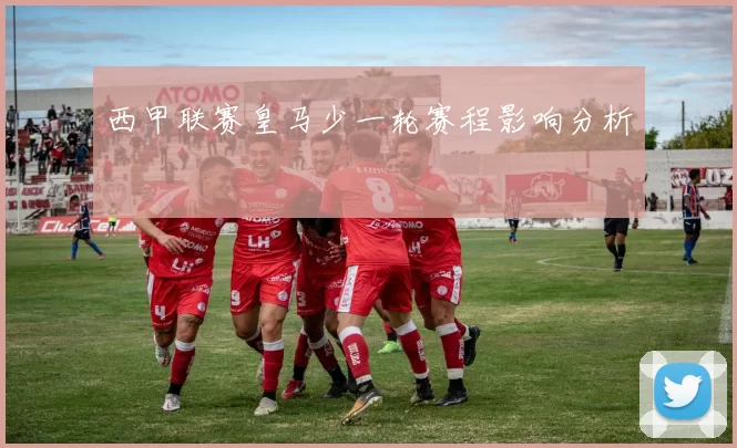 西甲联赛皇马少一轮赛程影响分析
