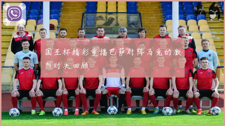 国王杯精彩重播巴萨对阵马竞的激烈对决回顾