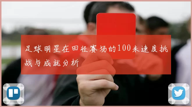 足球明星在田径赛场的100米速度挑战与成就分析