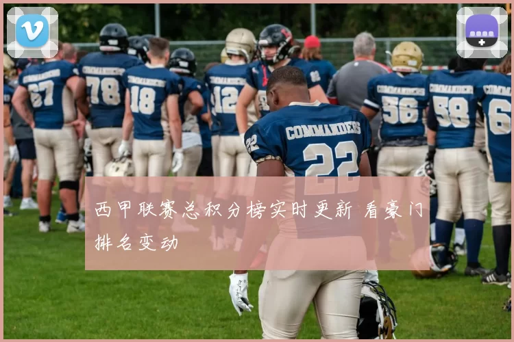 西甲联赛总积分榜实时更新 看豪门排名变动