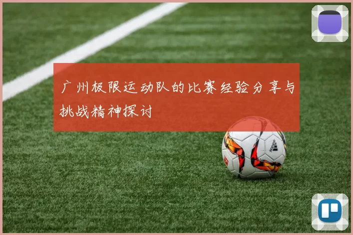 广州极限运动队的比赛经验分享与挑战精神探讨