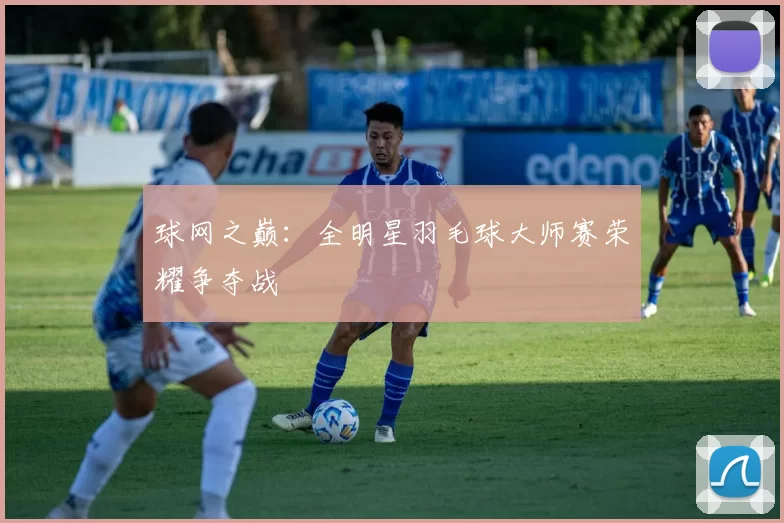 球网之巅：全明星羽毛球大师赛荣耀争夺战