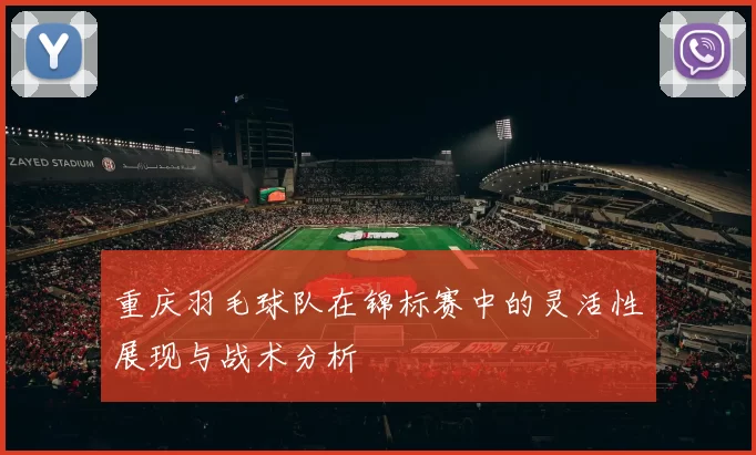 重庆羽毛球队在锦标赛中的灵活性展现与战术分析