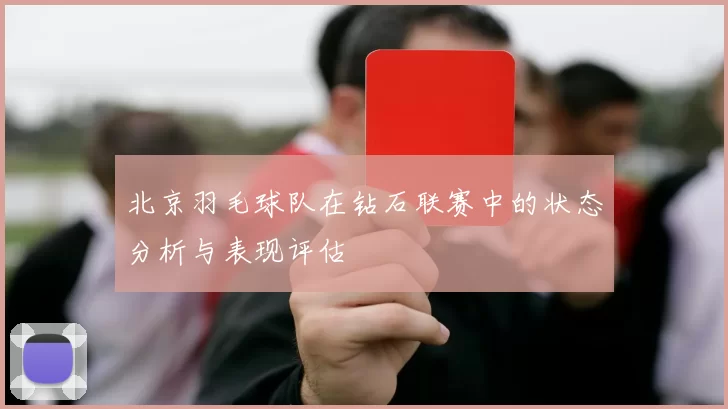 北京羽毛球队在钻石联赛中的状态分析与表现评估