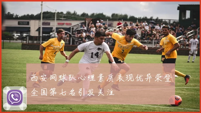 西安网球队心理素质表现优异荣登全国第七名引发关注