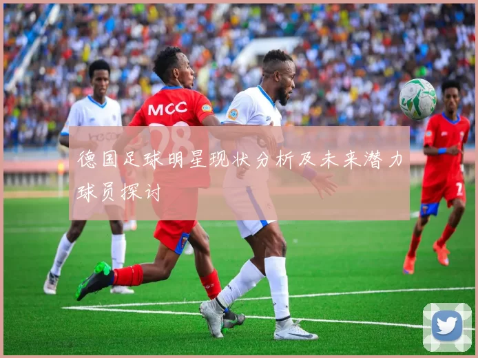 德国足球明星现状分析及未来潜力球员探讨