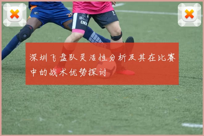 深圳飞盘队灵活性分析及其在比赛中的战术优势探讨