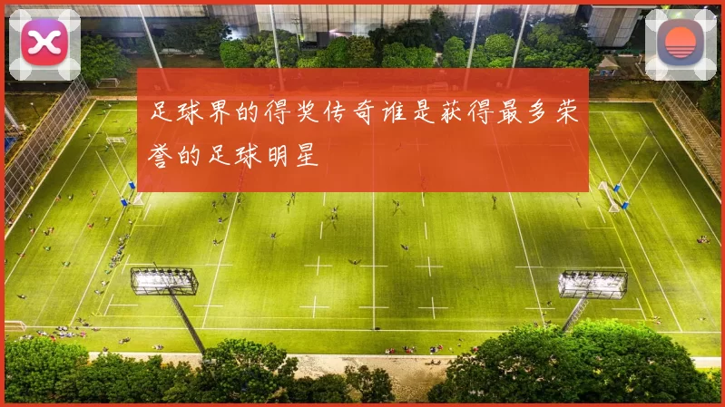 足球界的得奖传奇谁是获得最多荣誉的足球明星