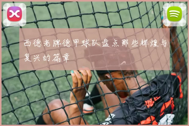 西德老牌德甲球队盘点那些辉煌与复兴的篇章