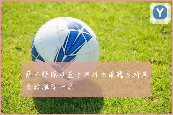 萨卡特佩与蓝十字对决前瞻分析及竞猜推荐一览