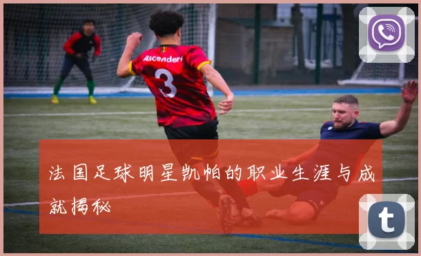 法国足球明星凯帕的职业生涯与成就揭秘