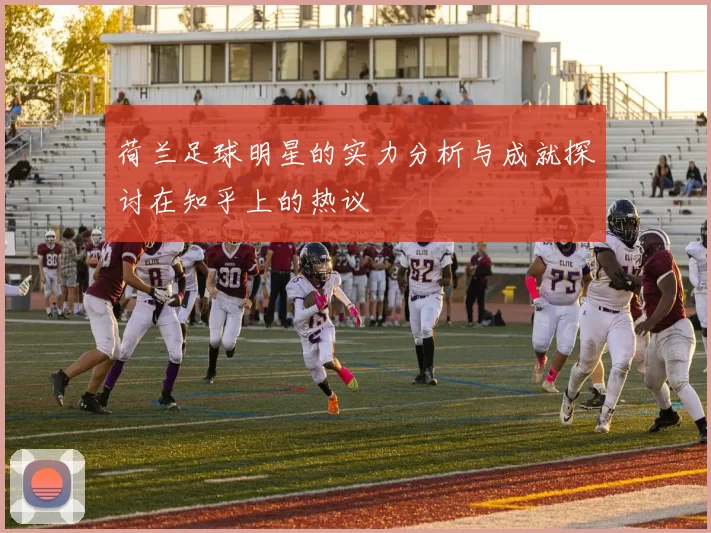 荷兰足球明星的实力分析与成就探讨在知乎上的热议