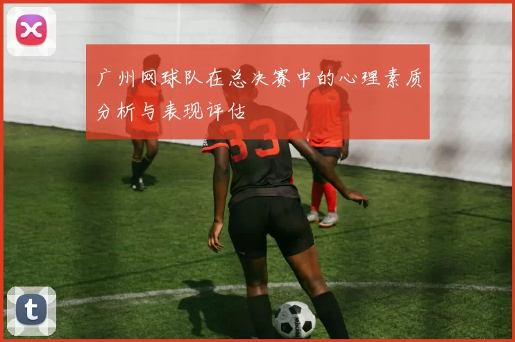 广州网球队在总决赛中的心理素质分析与表现评估