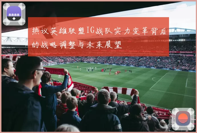热议英雄联盟IG战队实力变革背后的战略调整与未来展望