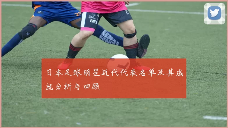 日本足球明星近代代表名单及其成就分析与回顾
