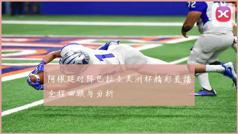 阿根廷对阵巴拉圭美洲杯精彩直播全程回顾与分析