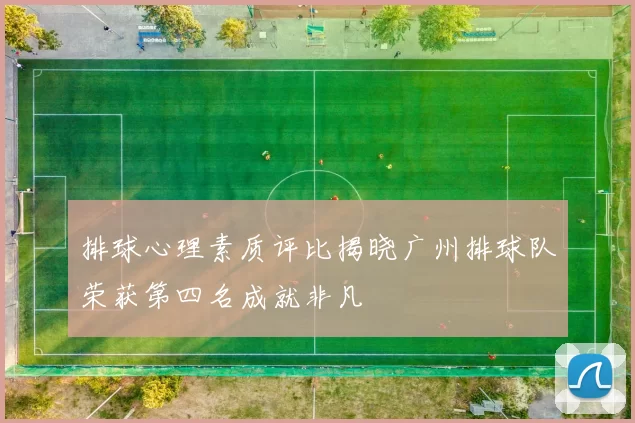排球心理素质评比揭晓广州排球队荣获第四名成就非凡