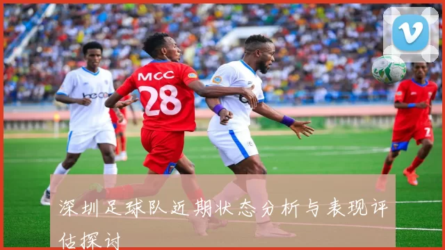 深圳足球队近期状态分析与表现评估探讨