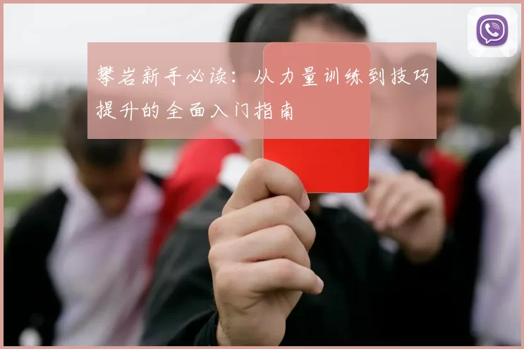 攀岩新手必读：从力量训练到技巧提升的全面入门指南