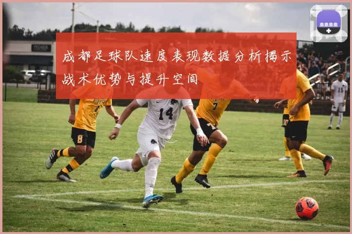 成都足球队速度表现数据分析揭示战术优势与提升空间