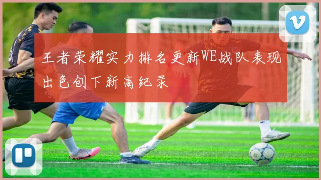 王者荣耀实力排名更新WE战队表现出色创下新高纪录