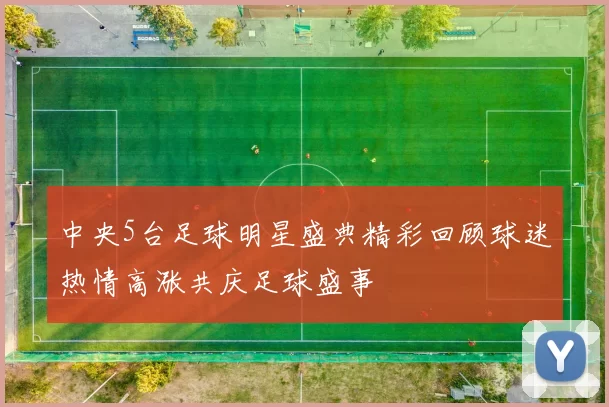 中央5台足球明星盛典精彩回顾球迷热情高涨共庆足球盛事