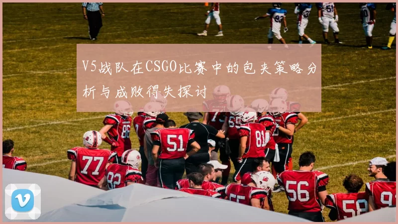 V5战队在CSGO比赛中的包夹策略分析与成败得失探讨