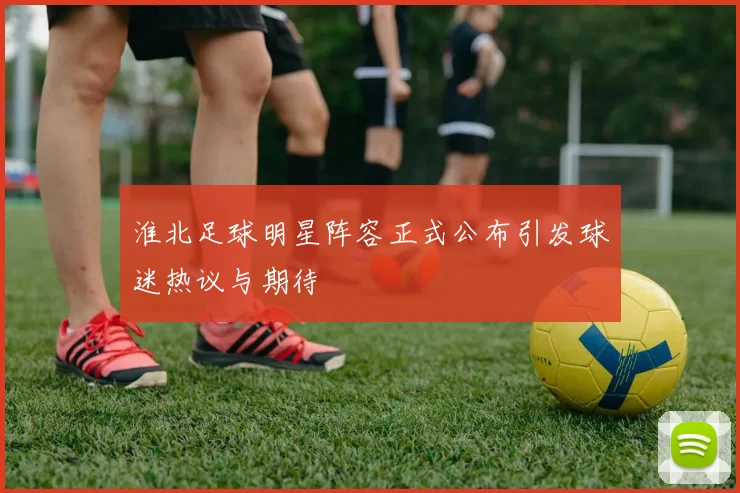 淮北足球明星阵容正式公布引发球迷热议与期待