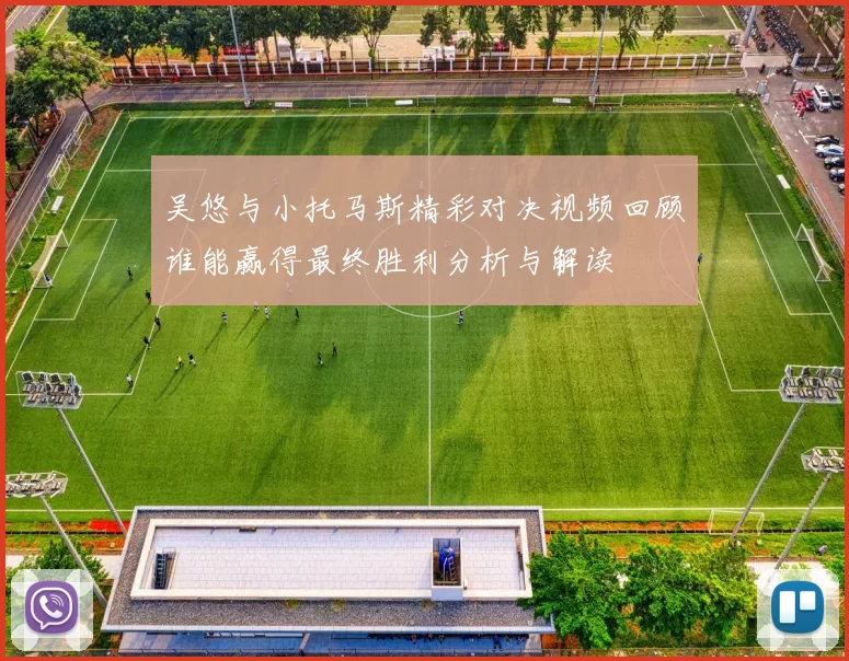 吴悠与小托马斯精彩对决视频回顾谁能赢得最终胜利分析与解读