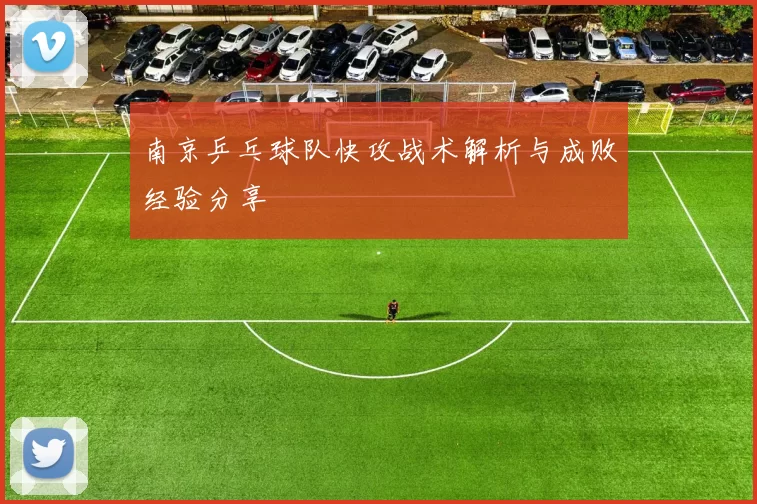 南京乒乓球队快攻战术解析与成败经验分享