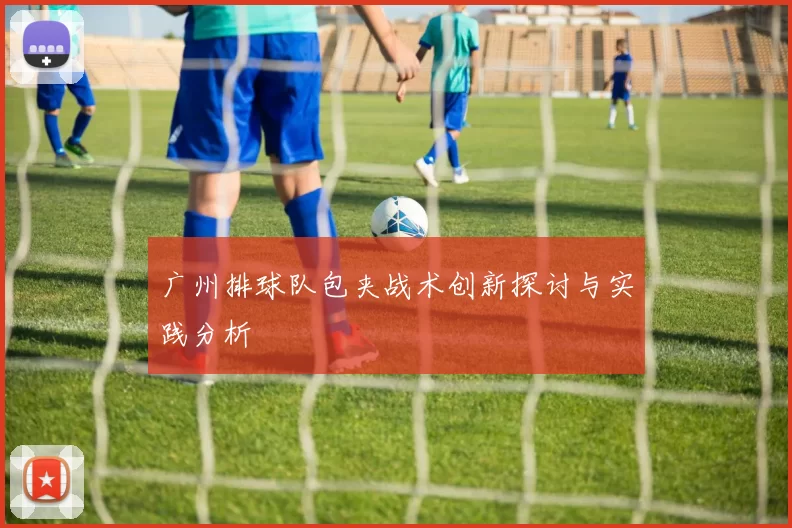 广州排球队包夹战术创新探讨与实践分析