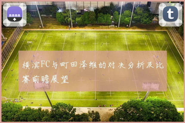 横滨FC与町田泽维的对决分析及比赛前瞻展望