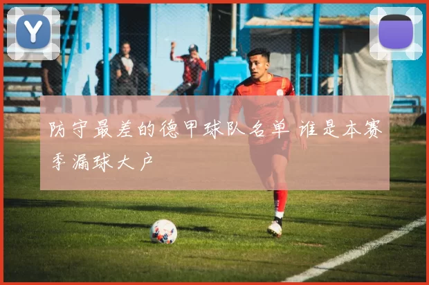 防守最差的德甲球队名单 谁是本赛季漏球大户