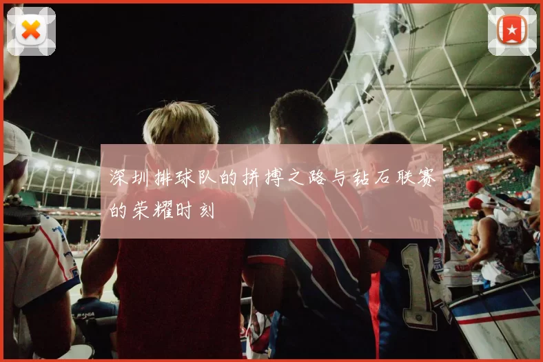 深圳排球队的拼搏之路与钻石联赛的荣耀时刻