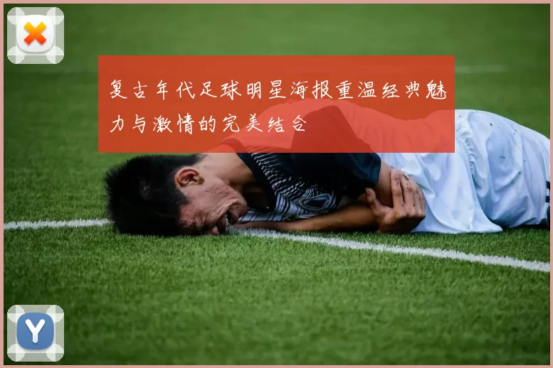 复古年代足球明星海报重温经典魅力与激情的完美结合