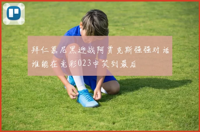 拜仁慕尼黑迎战阿贾克斯强强对话谁能在竞彩023中笑到最后