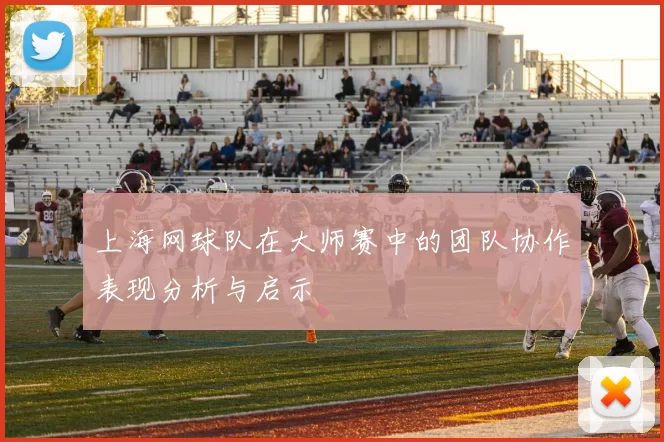 上海网球队在大师赛中的团队协作表现分析与启示