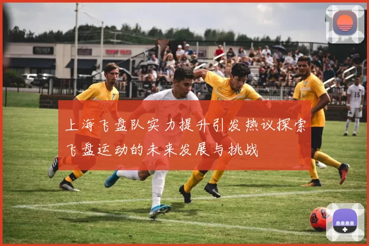 上海飞盘队实力提升引发热议探索飞盘运动的未来发展与挑战